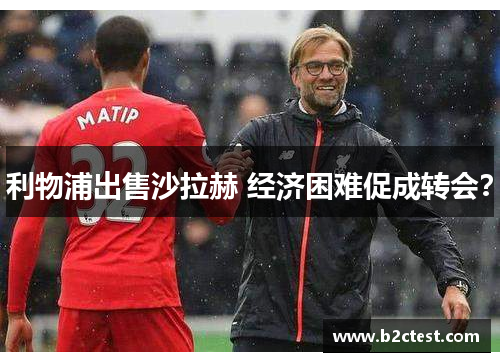 利物浦出售沙拉赫 经济困难促成转会？